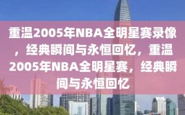 重温2005年NBA全明星赛录像，经典瞬间与永恒回忆，重温2005年NBA全明星赛，经典瞬间与永恒回忆