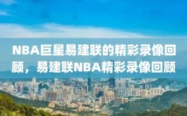 NBA巨星易建联的精彩录像回顾，易建联NBA精彩录像回顾