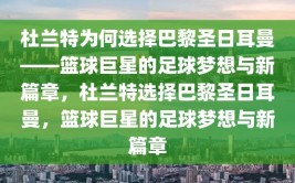 杜兰特为何选择巴黎圣日耳曼——篮球巨星的足球梦想与新篇章，杜兰特选择巴黎圣日耳曼，篮球巨星的足球梦想与新篇章