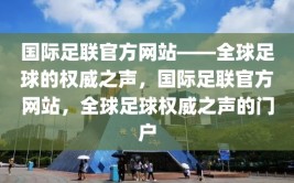 国际足联官方网站——全球足球的权威之声，国际足联官方网站，全球足球权威之声的门户