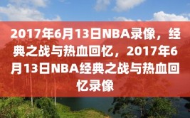 2017年6月13日NBA录像，经典之战与热血回忆，2017年6月13日NBA经典之战与热血回忆录像