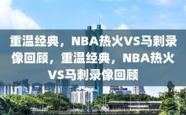 重温经典，NBA热火VS马刺录像回顾，重温经典，NBA热火VS马刺录像回顾