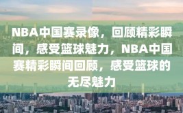 NBA中国赛录像，回顾精彩瞬间，感受篮球魅力，NBA中国赛精彩瞬间回顾，感受篮球的无尽魅力