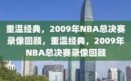 重温经典，2009年NBA总决赛录像回顾，重温经典，2009年NBA总决赛录像回顾