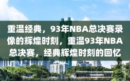 重温经典，93年NBA总决赛录像的辉煌时刻，重温93年NBA总决赛，经典辉煌时刻的回忆