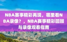 NBA赛事精彩再现，哪里看NBA录像？，NBA赛事精彩回顾与录像观看指南