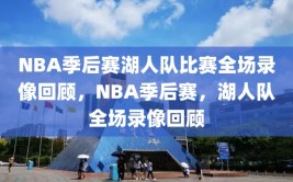 NBA季后赛湖人队比赛全场录像回顾，NBA季后赛，湖人队全场录像回顾