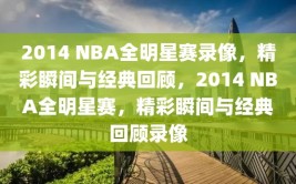 2014 NBA全明星赛录像，精彩瞬间与经典回顾，2014 NBA全明星赛，精彩瞬间与经典回顾录像