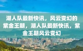 湖人队最新快讯，风云变幻的紫金王朝，湖人队最新快讯，紫金王朝风云变幻