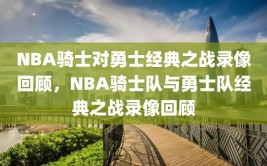 NBA骑士对勇士经典之战录像回顾，NBA骑士队与勇士队经典之战录像回顾