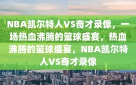 NBA凯尔特人VS奇才录像，一场热血沸腾的篮球盛宴，热血沸腾的篮球盛宴，NBA凯尔特人VS奇才录像