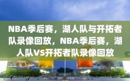 NBA季后赛，湖人队与开拓者队录像回放，NBA季后赛，湖人队VS开拓者队录像回放