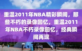 重温2011年NBA精彩瞬间，那些不朽的录像回忆，重温2011年NBA不朽录像回忆，经典瞬间再现