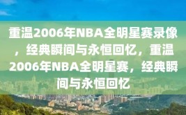 重温2006年NBA全明星赛录像，经典瞬间与永恒回忆，重温2006年NBA全明星赛，经典瞬间与永恒回忆