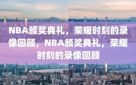 NBA颁奖典礼，荣耀时刻的录像回顾，NBA颁奖典礼，荣耀时刻的录像回顾