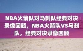 NBA火箭队对马刺队经典对决录像回顾，NBA火箭队VS马刺队，经典对决录像回顾