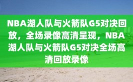 NBA湖人队与火箭队G5对决回放，全场录像高清呈现，NBA湖人队与火箭队G5对决全场高清回放录像