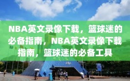 NBA英文录像下载，篮球迷的必备指南，NBA英文录像下载指南，篮球迷的必备工具