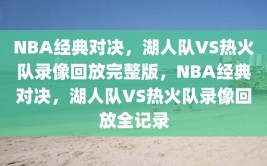 NBA经典对决，湖人队VS热火队录像回放完整版，NBA经典对决，湖人队VS热火队录像回放全记录