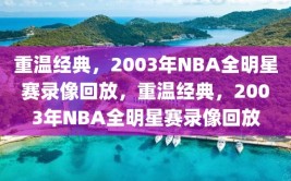 重温经典，2003年NBA全明星赛录像回放，重温经典，2003年NBA全明星赛录像回放