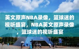 英文原声NBA录像，篮球迷的视听盛宴，NBA英文原声录像，篮球迷的视听盛宴