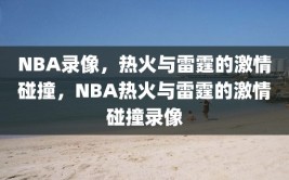 NBA录像，热火与雷霆的激情碰撞，NBA热火与雷霆的激情碰撞录像