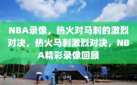 NBA录像，热火对马刺的激烈对决，热火马刺激烈对决，NBA精彩录像回顾