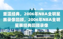 重温经典，2006年NBA全明星赛录像回顾，2006年NBA全明星赛经典回顾录像