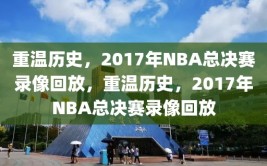 重温历史，2017年NBA总决赛录像回放，重温历史，2017年NBA总决赛录像回放