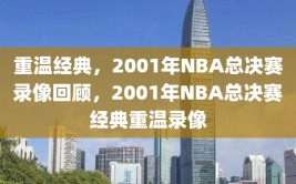 重温经典，2001年NBA总决赛录像回顾，2001年NBA总决赛经典重温录像