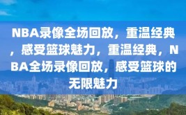 NBA录像全场回放，重温经典，感受篮球魅力，重温经典，NBA全场录像回放，感受篮球的无限魅力