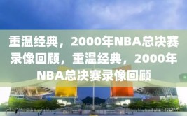 重温经典，2000年NBA总决赛录像回顾，重温经典，2000年NBA总决赛录像回顾