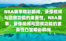 NBA赛事精彩瞬间，录像视频与回放功能的重要性，NBA赛事，录像视频与回放功能的重要性凸显精彩瞬间