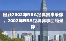 回顾2002年NBA经典赛事录像，2002年NBA经典赛事回顾录像