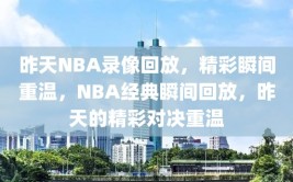 昨天NBA录像回放，精彩瞬间重温，NBA经典瞬间回放，昨天的精彩对决重温