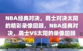 NBA经典对决，勇士对决太阳的精彩录像回顾，NBA经典对决，勇士VS太阳的录像回顾