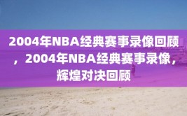 2004年NBA经典赛事录像回顾，2004年NBA经典赛事录像，辉煌对决回顾