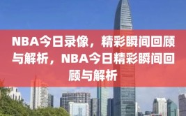 NBA今日录像，精彩瞬间回顾与解析，NBA今日精彩瞬间回顾与解析