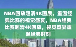 NBA回放超清4K画质，重温经典比赛的视觉盛宴，NBA经典比赛超清4K回放，视觉盛宴重温经典时刻