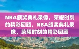 NBA颁奖典礼录像，荣耀时刻的精彩回顾，NBA颁奖典礼录像，荣耀时刻的精彩回顾