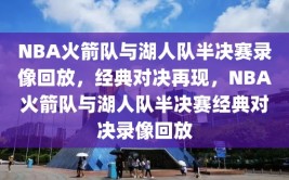 NBA火箭队与湖人队半决赛录像回放，经典对决再现，NBA火箭队与湖人队半决赛经典对决录像回放