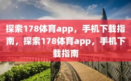 探索178体育app，手机下载指南，探索178体育app，手机下载指南