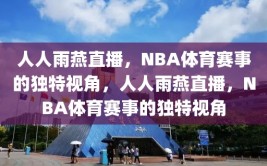 人人雨燕直播，NBA体育赛事的独特视角，人人雨燕直播，NBA体育赛事的独特视角