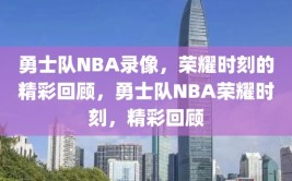 勇士队NBA录像，荣耀时刻的精彩回顾，勇士队NBA荣耀时刻，精彩回顾