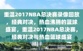 重温2017NBA总决赛录像回放，经典对决，热血沸腾的篮球盛宴，重温2017NBA总决赛，经典对决与热血篮球盛宴