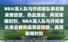 NBA湖人队与开拓者队季后赛录像回放，热血激战，再现荣耀时刻，NBA湖人队与开拓者队季后赛热血激战回放，再现荣耀时刻