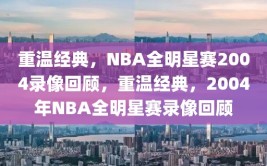 重温经典，NBA全明星赛2004录像回顾，重温经典，2004年NBA全明星赛录像回顾