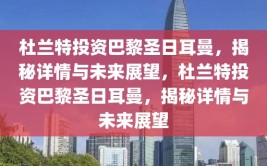 杜兰特投资巴黎圣日耳曼，揭秘详情与未来展望，杜兰特投资巴黎圣日耳曼，揭秘详情与未来展望