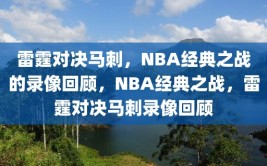 雷霆对决马刺，NBA经典之战的录像回顾，NBA经典之战，雷霆对决马刺录像回顾