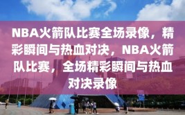 NBA火箭队比赛全场录像，精彩瞬间与热血对决，NBA火箭队比赛，全场精彩瞬间与热血对决录像